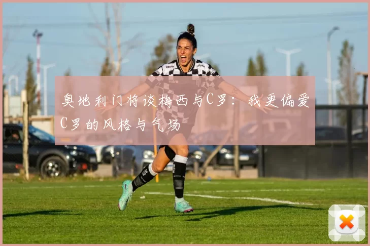 奥地利门将谈梅西与C罗：我更偏爱C罗的风格与气场