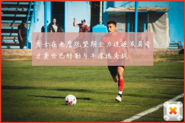 勇士在老詹观望期全力追逐浓眉奇才要价巴特勒与丰厚选秀权